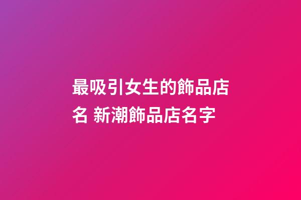 最吸引女生的飾品店名 新潮飾品店名字-第1張-店鋪起名-玄機(jī)派